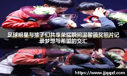 足球明星与孩子们共享荣耀瞬间温馨颁奖照片记录梦想与希望的交汇