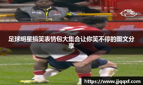 足球明星搞笑表情包大集合让你笑不停的图文分享