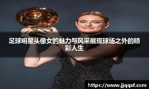 足球明星头像女的魅力与风采展现球场之外的精彩人生