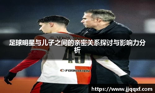 足球明星与儿子之间的亲密关系探讨与影响力分析